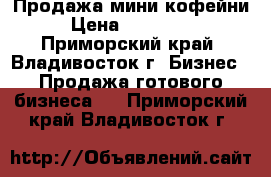 Продажа мини кофейни › Цена ­ 500 000 - Приморский край, Владивосток г. Бизнес » Продажа готового бизнеса   . Приморский край,Владивосток г.